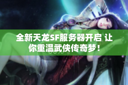 全新天龙SF服务器开启 让你重温武侠传奇梦！
