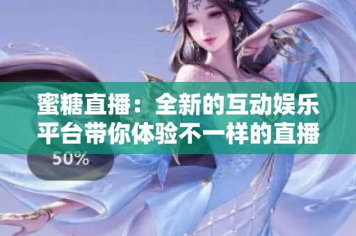 蜜糖直播：全新的互动娱乐平台带你体验不一样的直播乐趣