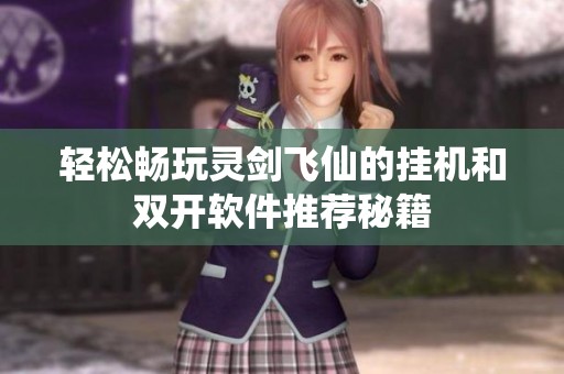 轻松畅玩灵剑飞仙的挂机和双开软件推荐秘籍