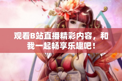 观看B站直播精彩内容，和我一起畅享乐趣吧！