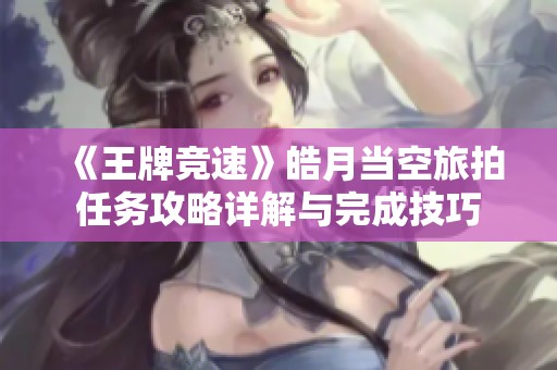 《王牌竞速》皓月当空旅拍任务攻略详解与完成技巧