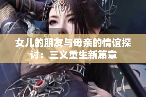 女儿的朋友与母亲的情谊探讨：三义重生新篇章