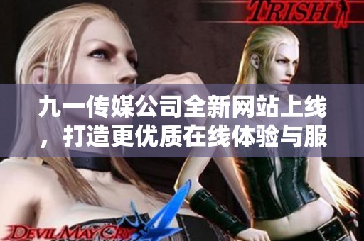 九一传媒公司全新网站上线，打造更优质在线体验与服务
