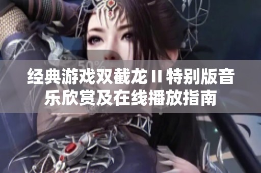 经典游戏双截龙Ⅱ特别版音乐欣赏及在线播放指南