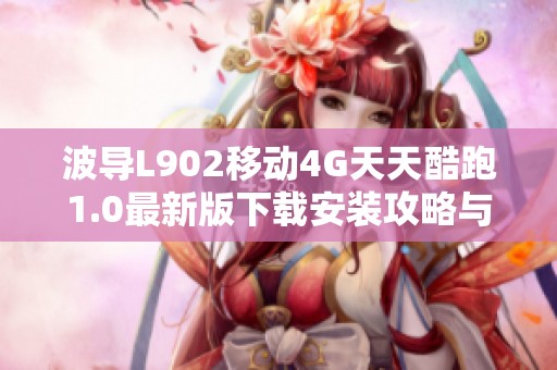 波导L902移动4G天天酷跑1.0最新版下载安装攻略与体验分享