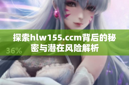探索hlw155.ccm背后的秘密与潜在风险解析