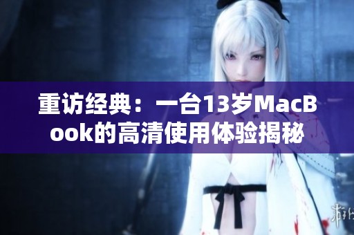 重访经典：一台13岁MacBook的高清使用体验揭秘