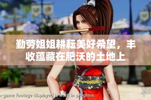 勤劳姐姐耕耘美好希望，丰收蕴藏在肥沃的土地上