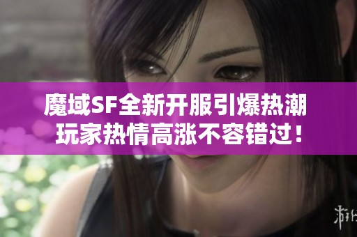 魔域SF全新开服引爆热潮 玩家热情高涨不容错过！