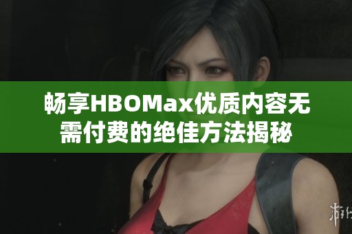 畅享HBOMax优质内容无需付费的绝佳方法揭秘