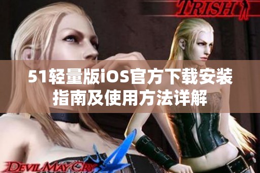 51轻量版iOS官方下载安装指南及使用方法详解