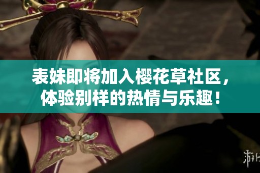 表妹即将加入樱花草社区，体验别样的热情与乐趣！