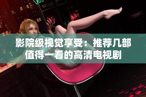 影院级视觉享受：推荐几部值得一看的高清电视剧