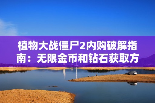 植物大战僵尸2内购破解指南：无限金币和钻石获取方法详解