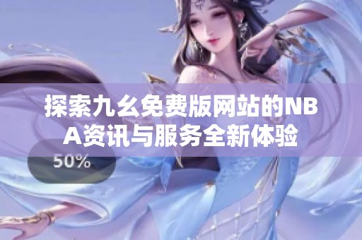 探索九幺免费版网站的NBA资讯与服务全新体验