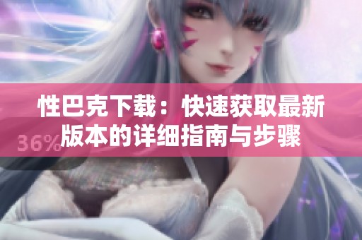 性巴克下载：快速获取最新版本的详细指南与步骤