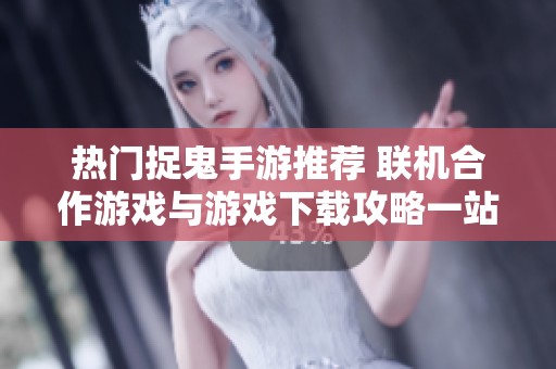 热门捉鬼手游推荐 联机合作游戏与游戏下载攻略一站式查找