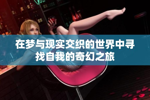 在梦与现实交织的世界中寻找自我的奇幻之旅
