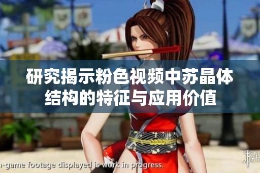 研究揭示粉色视频中苏晶体结构的特征与应用价值
