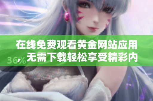 在线免费观看黄金网站应用，无需下载轻松享受精彩内容