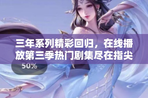 三年系列精彩回归，在线播放第三季热门剧集尽在指尖