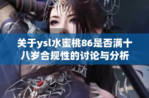 关于ysl水蜜桃86是否满十八岁合规性的讨论与分析