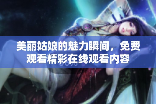 美丽姑娘的魅力瞬间，免费观看精彩在线观看内容