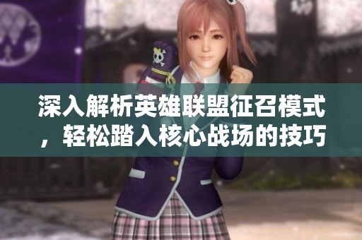 深入解析英雄联盟征召模式，轻松踏入核心战场的技巧与攻略
