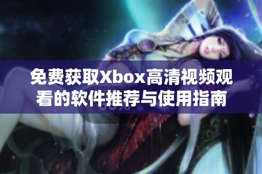 免费获取Xbox高清视频观看的软件推荐与使用指南