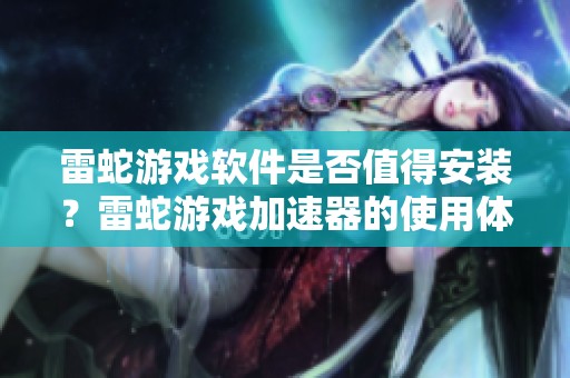 雷蛇游戏软件是否值得安装？雷蛇游戏加速器的使用体验如何？