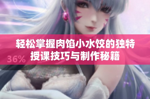 轻松掌握肉馅小水饺的独特授课技巧与制作秘籍