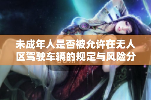 未成年人是否被允许在无人区驾驶车辆的规定与风险分析