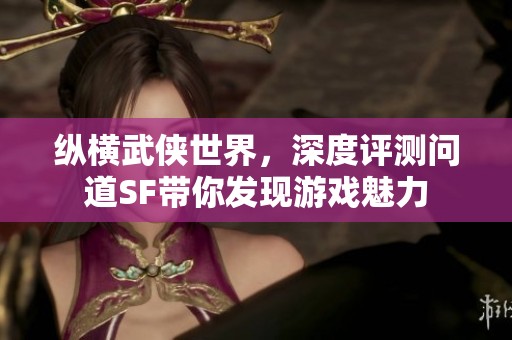 纵横武侠世界，深度评测问道SF带你发现游戏魅力