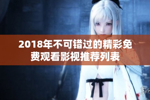 2018年不可错过的精彩免费观看影视推荐列表