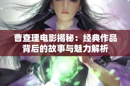 曹查理电影揭秘：经典作品背后的故事与魅力解析