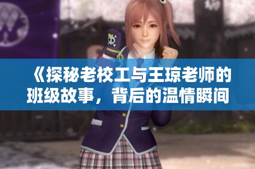 《探秘老校工与王琼老师的班级故事，背后的温情瞬间》