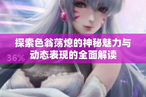 探索色翁荡熄的神秘魅力与动态表现的全面解读