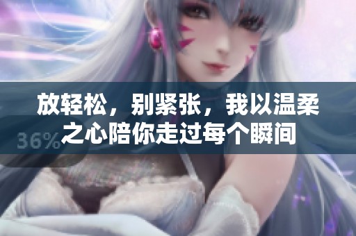 放轻松，别紧张，我以温柔之心陪你走过每个瞬间