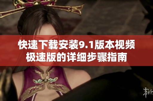 快速下载安装9.1版本视频极速版的详细步骤指南