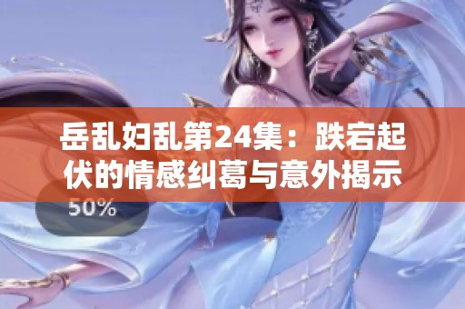 岳乱妇乱第24集：跌宕起伏的情感纠葛与意外揭示