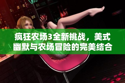 疯狂农场3全新挑战，美式幽默与农场冒险的完美结合