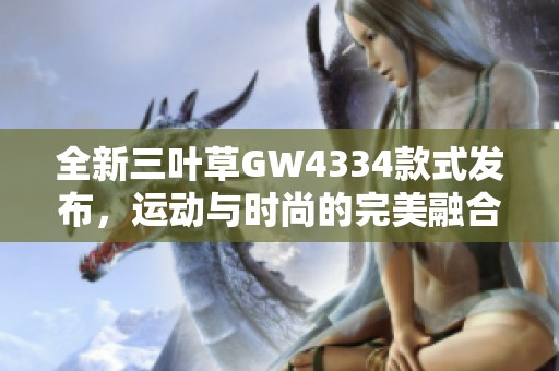 全新三叶草GW4334款式发布，运动与时尚的完美融合