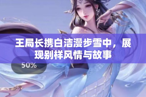王局长携白洁漫步雪中，展现别样风情与故事