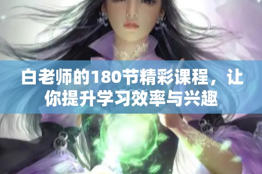 白老师的180节精彩课程，让你提升学习效率与兴趣