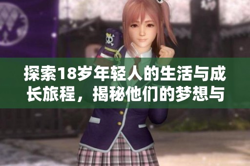 探索18岁年轻人的生活与成长旅程，揭秘他们的梦想与挑战