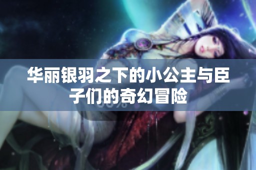 华丽银羽之下的小公主与臣子们的奇幻冒险