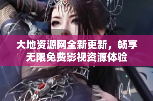 大地资源网全新更新，畅享无限免费影视资源体验