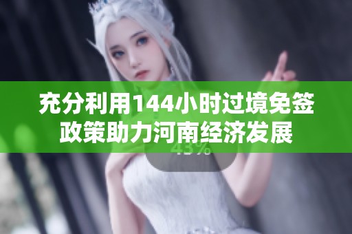 充分利用144小时过境免签政策助力河南经济发展
