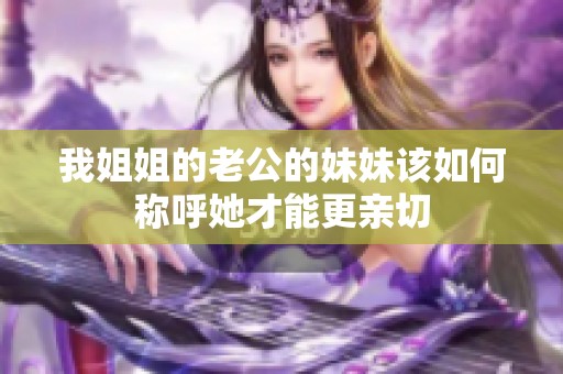 我姐姐的老公的妹妹该如何称呼她才能更亲切