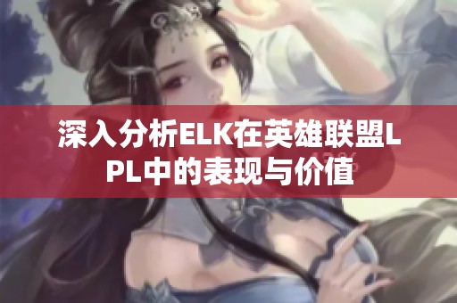 深入分析ELK在英雄联盟LPL中的表现与价值